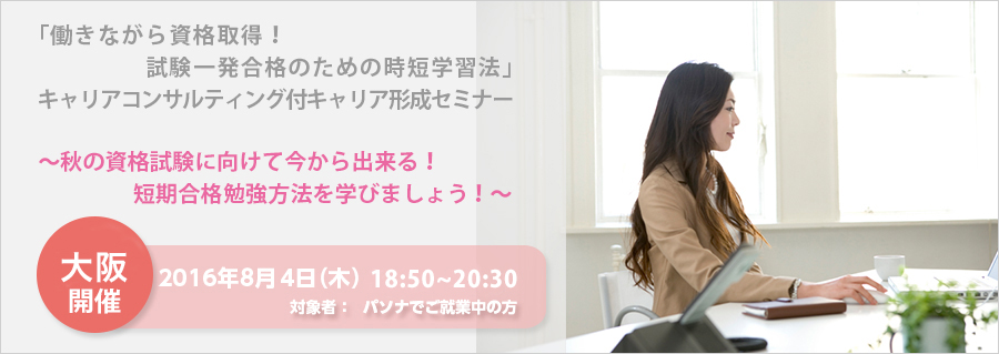 【大阪】＜本町＞8月4日（木）ライブ中継！「働きながら資格取得！試験一発合格のための時短学習法」 キャリアコンサルティング付キャリア形成セミナー