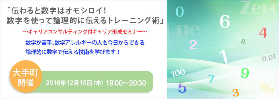 【大手町】12月15日（木）開催！「伝わると数字はオモシロイ！数字を使って論理的に伝えるトレーニング術」 キャリアコンサルティング付キャリア形成セミナー