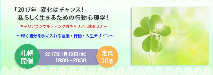 【札幌】≪東京よりライブ中継≫1月12日（木）開催！「2017年　変化はチャンス！私らしく生きるための行動心理学！」キャリアコンサルティング付キャリア形成セミナー