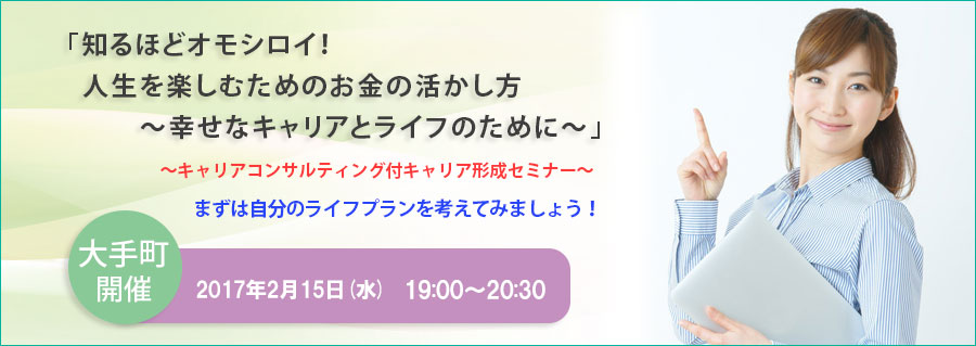 【大手町】2月15日（水）開催！「知るほどオモシロイ！人生を楽しむためのお金の活かし方～幸せなキャリアとライフのために～」キャリアコンサルティング付キャリア形成セミナー