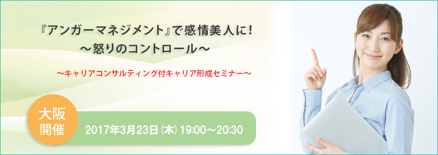 【大阪】3/23(木)開催 『アンガーマネジメント』で感情美人に!~怒りのコントロール~(キャリアコンサルティング付キャリア形成セミナー)