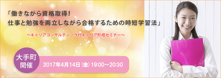 【大手町】4月14日(金)開催!「働きながら資格取得!仕事と勉強を両立しながら合格するための時短学習法」~キャリアコンサルティング付キャリア形成セミナー~