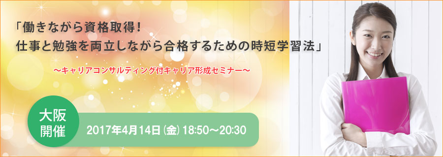 【大阪】<本町>4月14日(金)ライブ中継!「働きながら資格取得!仕事と勉強を両立しながら合格するための時短学習法」~キャリアコンサルティング付キャリア形成セミナー~