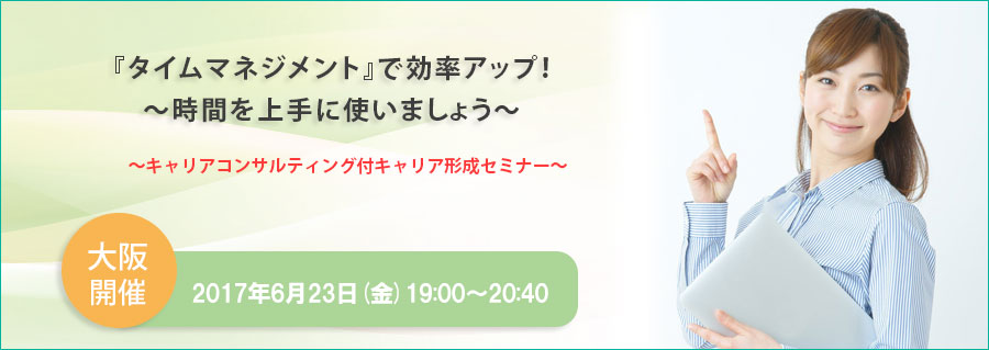 【大阪】6/23(金)開催 『タイムマネジメント』で効率アップ!~時間を上手に使いましょう~(キャリアコンサルティング付キャリア形成セミナー)