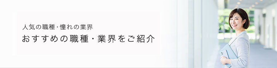 人気の業界・憧れの業界　今、おすすめのお仕事をご紹介