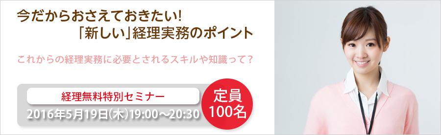 【大手町】今だからおさえておきたい！「新しい」経理実務のポイント 5月19日（木）開催 無料特別セミナー!