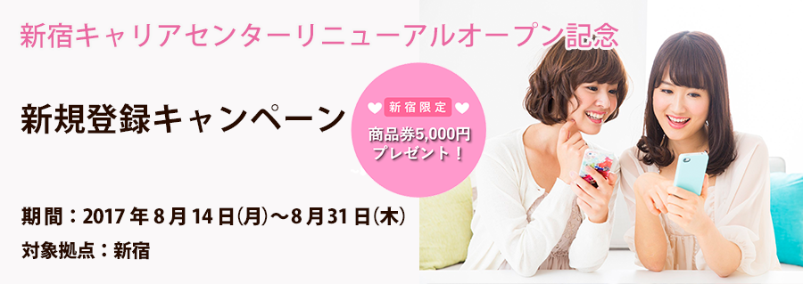 8/14~新宿キャリアセンター限定! リニューアルオープンキャンペーン~先着50名様限定!!5,000円の商品券プレゼント~