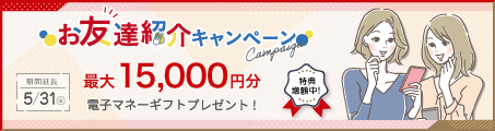 お友達紹介キャンペーン、最大15,000円分をそれぞれにプレゼント！