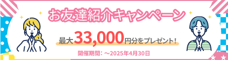 お友達紹介キャンペーン、最大33,000円分をプレゼント！