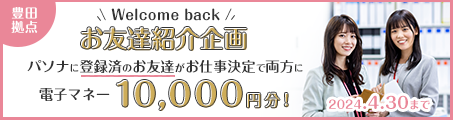 【豊田】Welcomebackお友達紹介企画！ お友達のお仕事決定で選べる電子マネー10,000円分を双方にプレゼント♪
