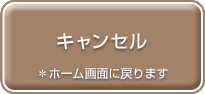 キャンセル　ホーム画面に戻ります