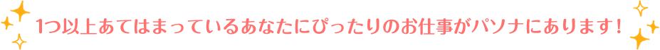 １つ以上あてはまっているあなたにぴったりのお仕事がパソナにあります！