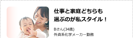 仕事と家庭どちらも選ぶのが私スタイル！Bさん(34歳)外資系化学メーカー勤務