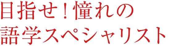 目指せ！憧れの語学スペシャリスト