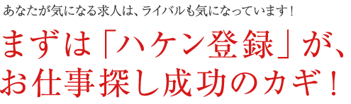 まずは「ハケン登録」が、お仕事探し成功のカギ！