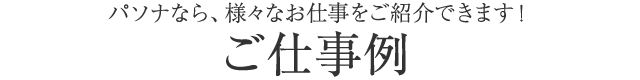 パソナなら、様々なお仕事をご紹介できます! お仕事例