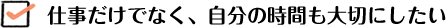 仕事だけでなく、自分の時間も大切にしたい