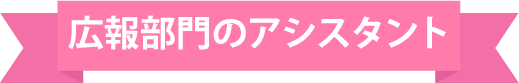 広報部門のアシスタント