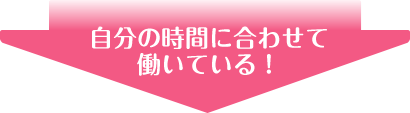 自分の時間に合わせて働いている！