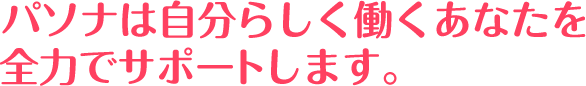 パソナは自分らしく働くあなたを全力でサポートします。