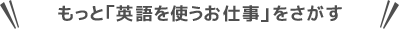 もっと「英語を使うお仕事」をさがす