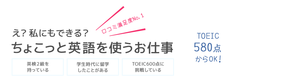 TOEIC 580点からOK！　え？私にもできる？ちょこっと英語を使うお仕事　口コミ満足度No.1