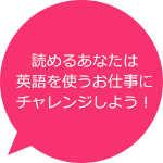 読めるあなたは英語を使うお仕事にチャレンジしよう！