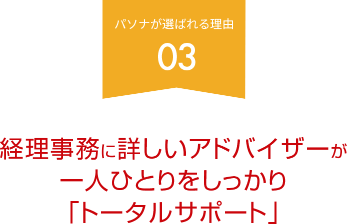 経理事務に詳しいアドバイザーが 一人ひとりをしっかり「トータルサポート」