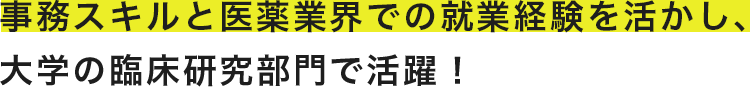 事務スキルと医療業界での就業経験を活かし、大学の臨床研究部門で活躍！