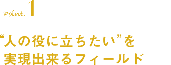 人の役に立ちたいを実現できるフィールド