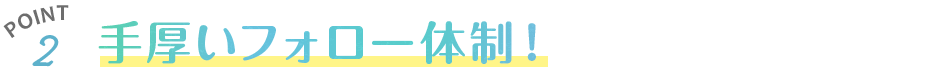 手厚いフォロー体制！