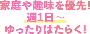 家庭や趣味を優先！週1日～ゆったりはたらく！