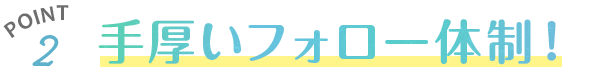 手厚いフォロー体制！