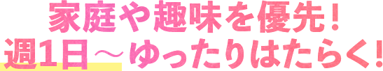家庭や趣味を優先！週1日～ゆったりはたらく！