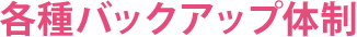 各種バックアップ体制