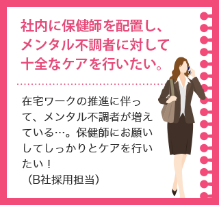 社内に保健師を配置し、メンタル不調者に対して十全なケアを行いたい。