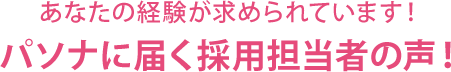 あなたの経験が求められています！ パソナに届く採用担当者の声！