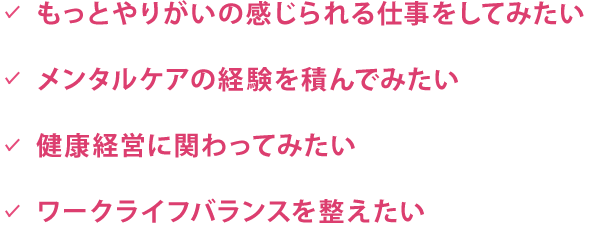 もっとやりがいの感じられる仕事をしてみたい メンタルケアの経験を積んでみたい 健康経営に関わってみたい ワークライフバランスを整えたい