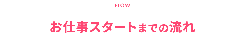 FLOW|お仕事スタートまでの流れ