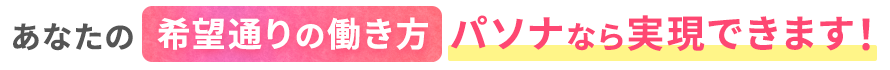 あなたの希望通りの働き方働き方パソナなら実現できます！