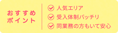 おすすめ ポイント| 人気エリア 受入体制バッチリ 同業務の方もいて安心
