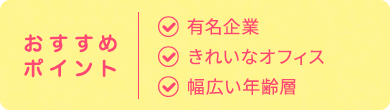 おすすめ ポイント| 有名企業 きれいなオフィス 幅広い年齢層