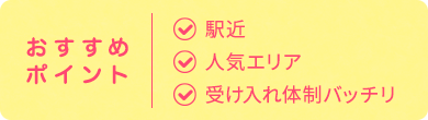 おすすめ ポイント| 駅近 人気エリア 受け入れ体制バッチリ