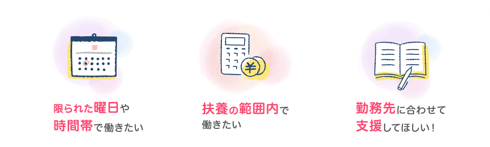限られた曜日や時間帯で働きたい 扶養の範囲内で働きたい 勤務先に合わせて支援してほしい