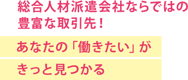 総合人材派遣会社ならではの豊富な取引先!あなたの「働きたい」がきっと見つかる