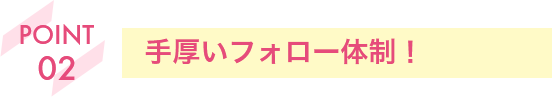 手厚いフォロー体制!