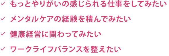 もっとやりがいの感じられる仕事をしてみたい メンタルケアの経験を積んでみたい 健康経営に関わってみたい ワークライフバランスを整えたい