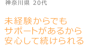 未経験からでも サポートがあるから 安心して続けられる