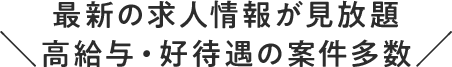 最新の求人情報が見放題 高給与・好待遇の案件多数