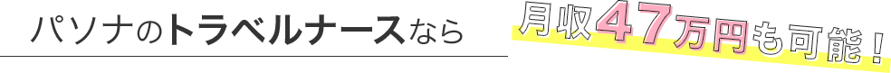 パソナのトラベルナースなら月収47万円も可能！